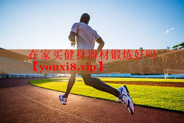 在家买健身器材锻炼好吗