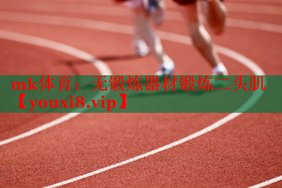mk体育：无锻炼器材锻炼二头肌