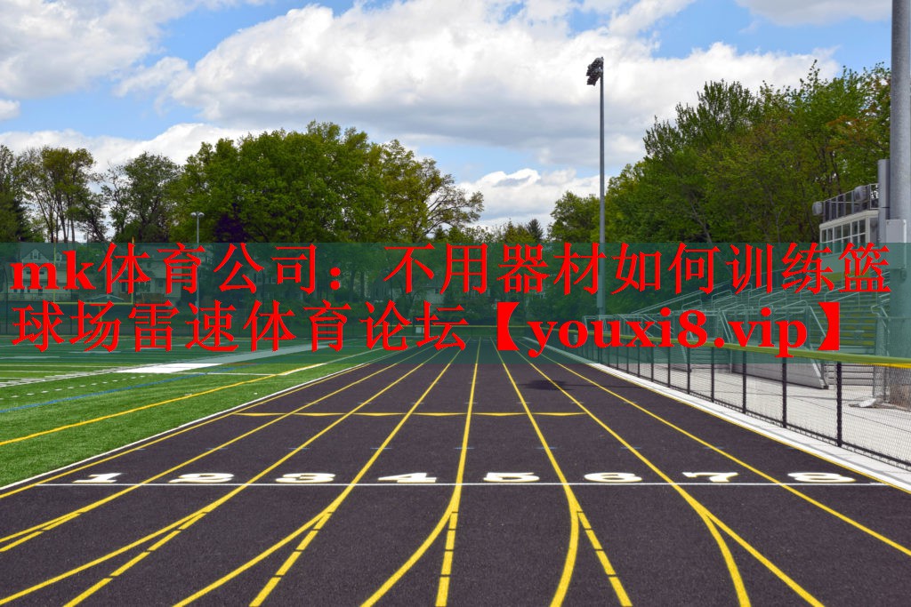 mk体育公司：不用器材如何训练篮球场雷速体育论坛