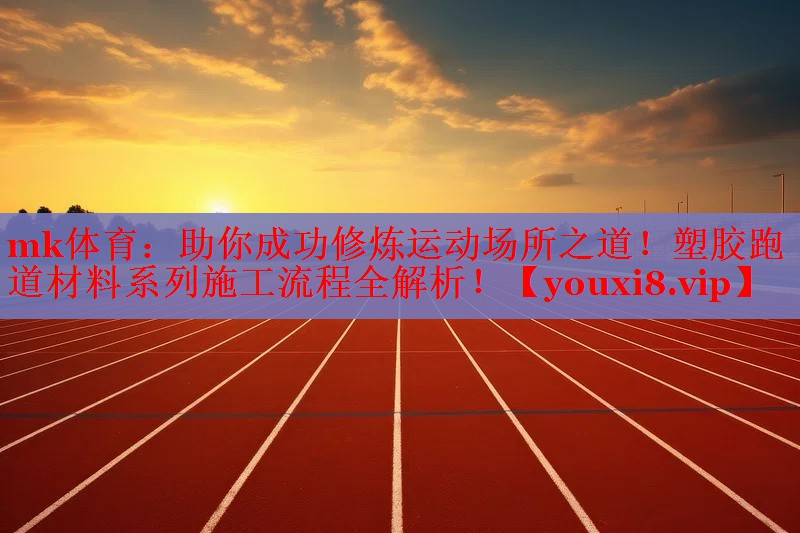 mk体育：助你成功修炼运动场所之道！塑胶跑道材料系列施工流程全解析！