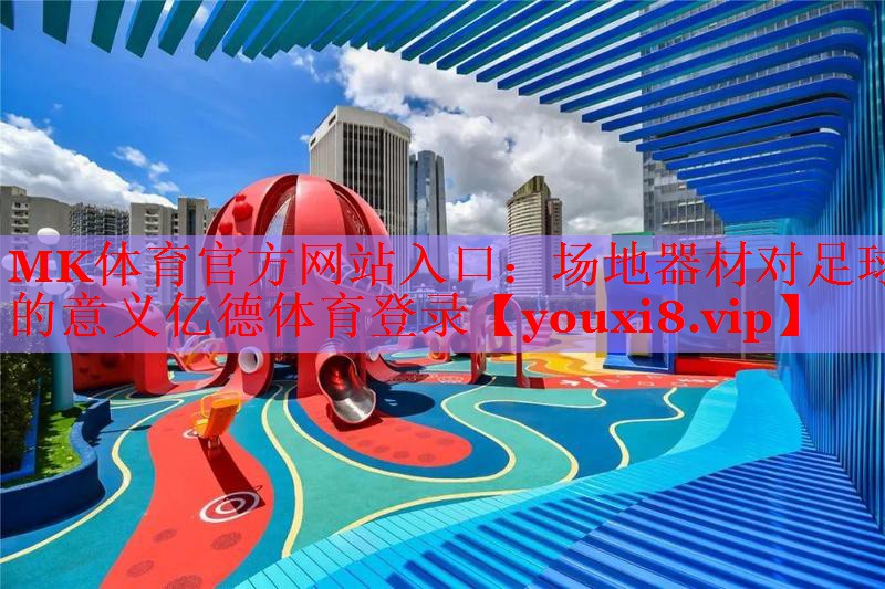 MK体育官方网站入口：场地器材对足球的意义亿德体育登录