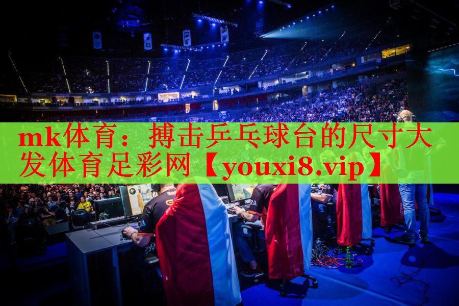 mk体育：搏击乒乓球台的尺寸大发体育足彩网