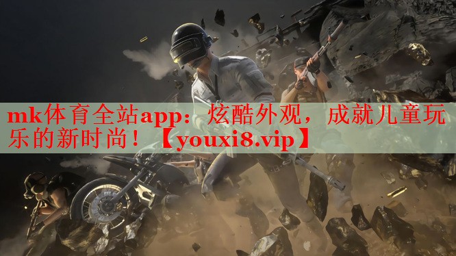 mk体育全站app：炫酷外观，成就儿童玩乐的新时尚！