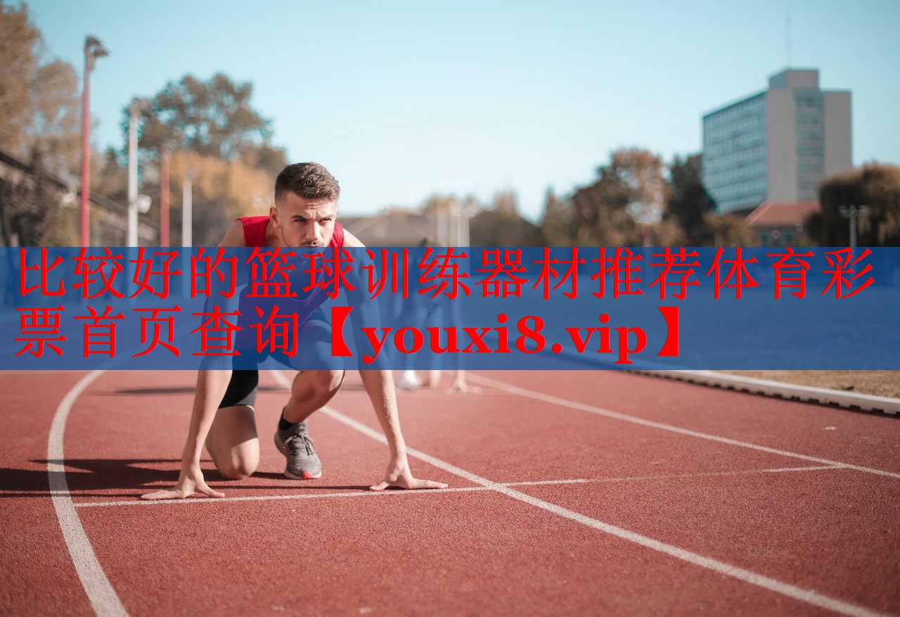 比较好的篮球训练器材推荐体育彩票首页查询