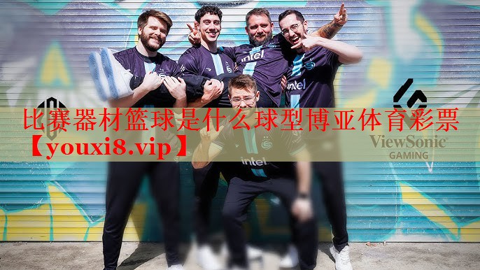 比赛器材篮球是什么球型博亚体育彩票