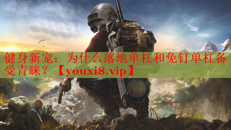 健身新宠：为什么落地单杠和免钉单杠备受青睐？