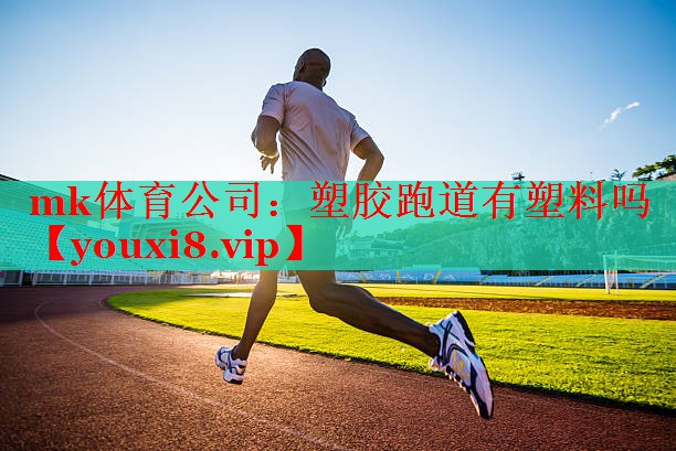 mk体育公司：塑胶跑道有塑料吗
