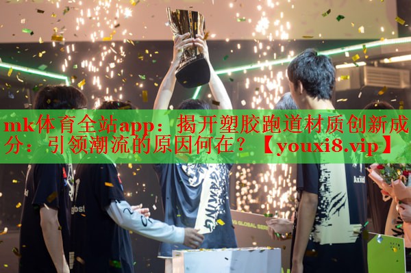 mk体育全站app：揭开塑胶跑道材质创新成分：引领潮流的原因何在？