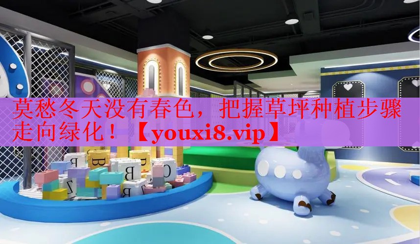 莫愁冬天没有春色，把握草坪种植步骤走向绿化！